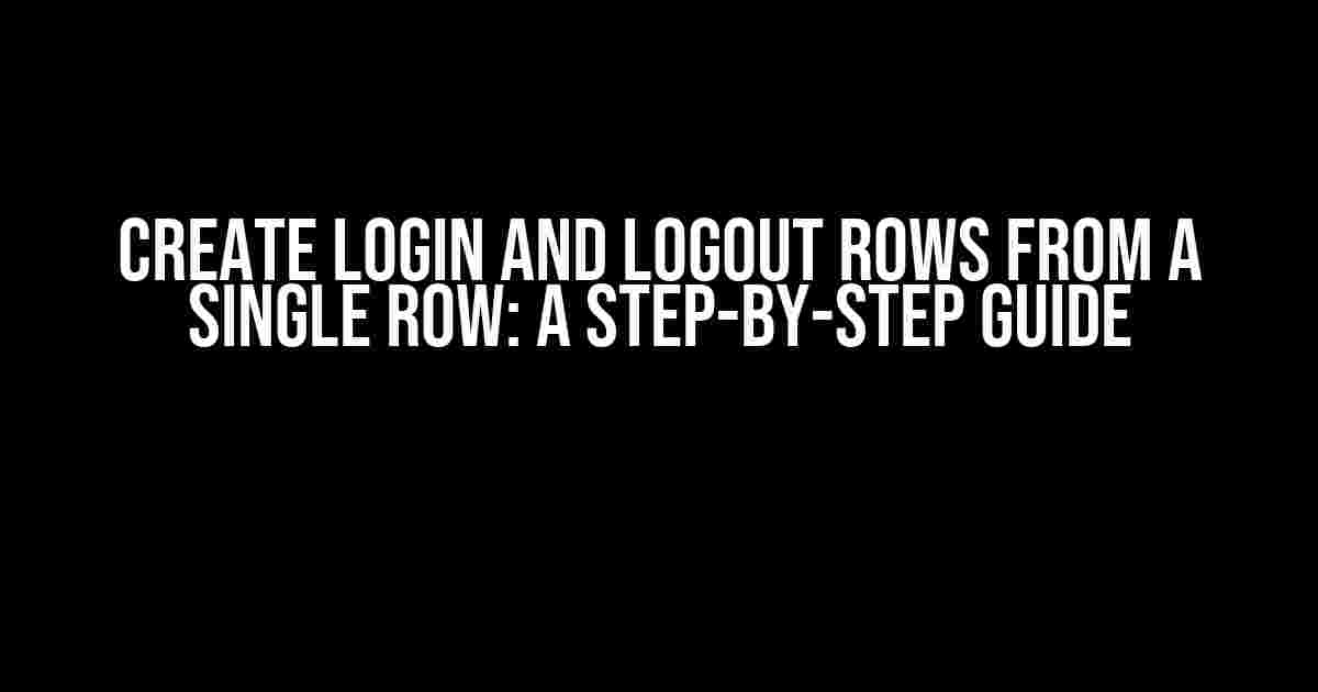 Create Login and Logout Rows from a Single Row: A Step-by-Step Guide