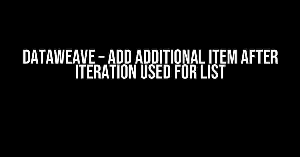 DataWeave – Add Additional Item After Iteration Used for List