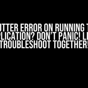 Flutter Error on Running the Application? Don’t Panic! Let’s Troubleshoot Together!