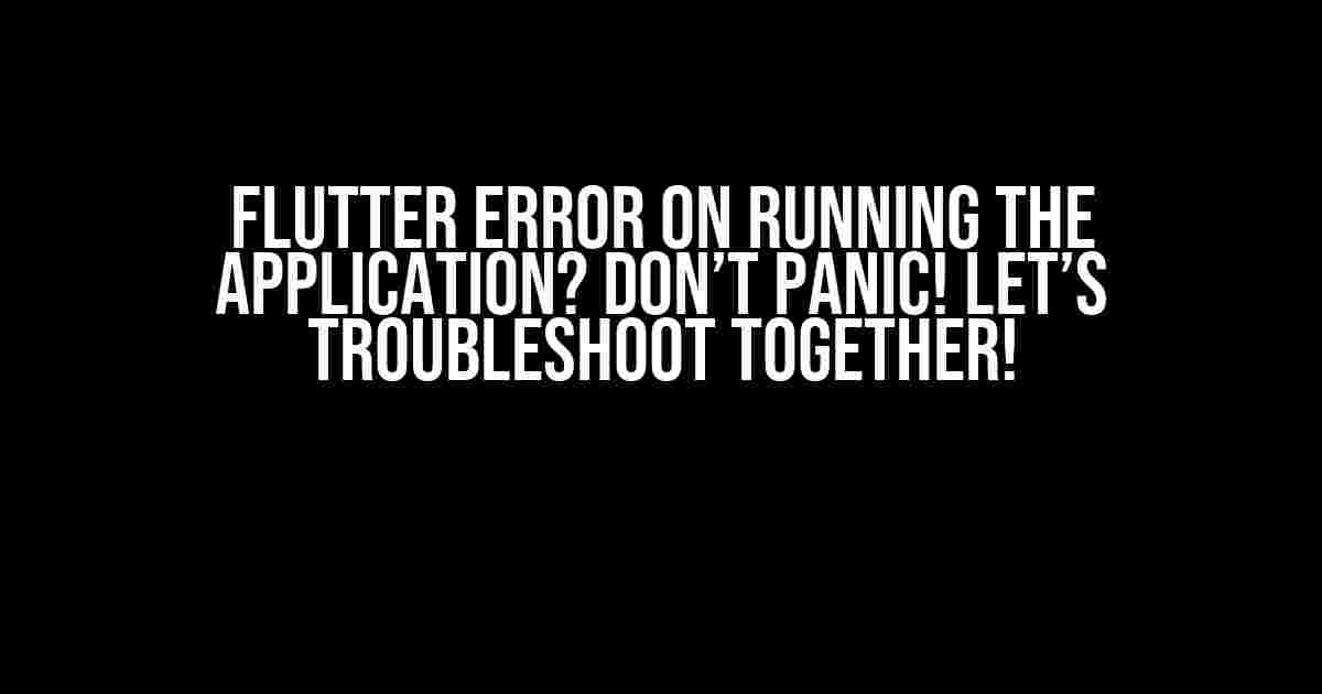 Flutter Error on Running the Application? Don’t Panic! Let’s Troubleshoot Together!