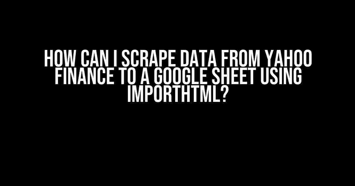 How Can I Scrape Data from Yahoo Finance to a Google Sheet using ImportHTML?