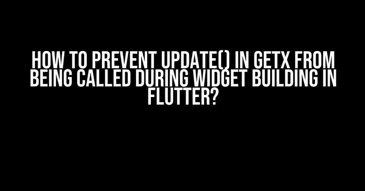 How to Prevent update() in GetX from Being Called During Widget Building in Flutter?