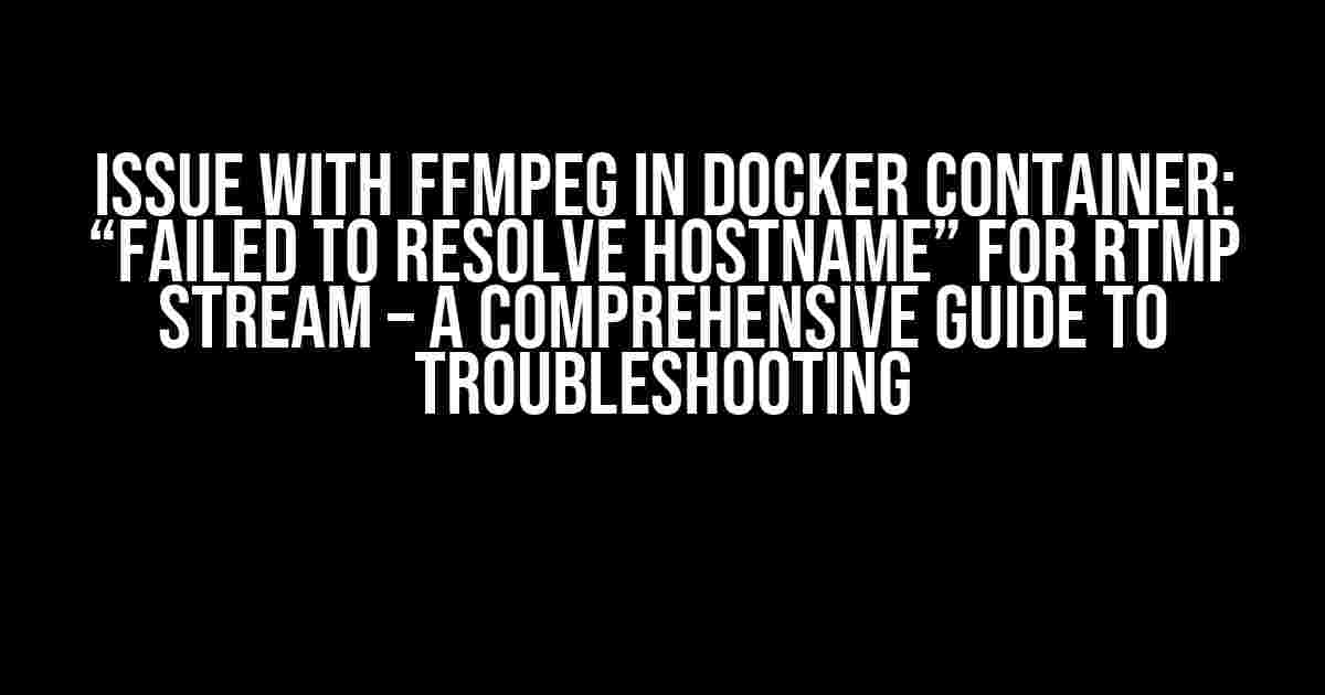 Issue with FFmpeg in Docker Container: “Failed to Resolve Hostname” for RTMP Stream – A Comprehensive Guide to Troubleshooting