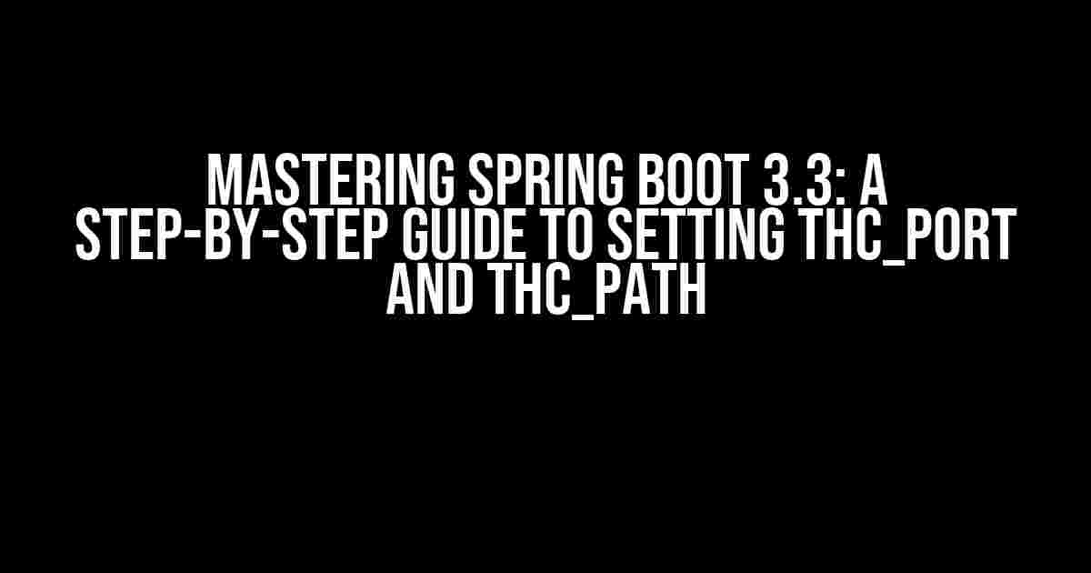 Mastering Spring Boot 3.3: A Step-by-Step Guide to Setting THC_PORT and THC_PATH