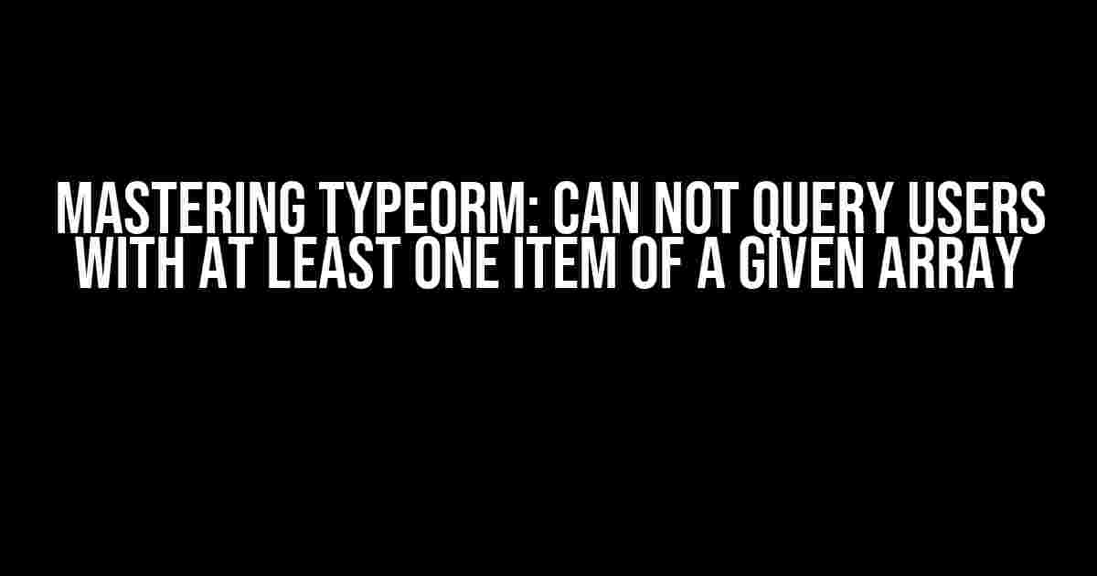 Mastering TypeORM: Can Not Query Users with at Least One Item of a Given Array