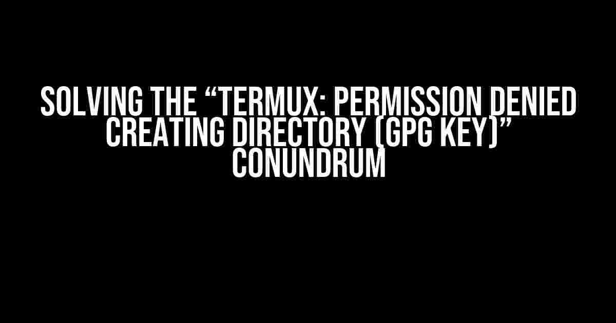 Solving the “Termux: Permission Denied Creating Directory (gpg Key)” Conundrum