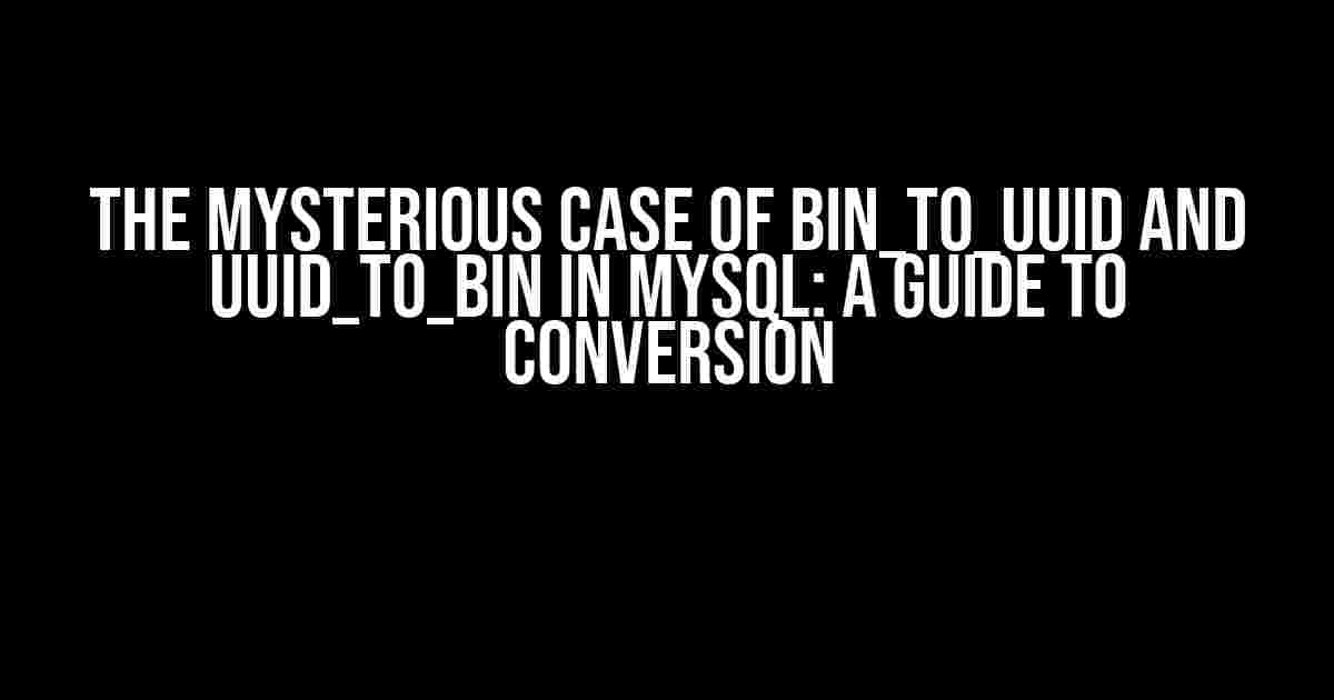 The Mysterious Case of BIN_TO_UUID and UUID_TO_BIN in MySQL: A Guide to Conversion