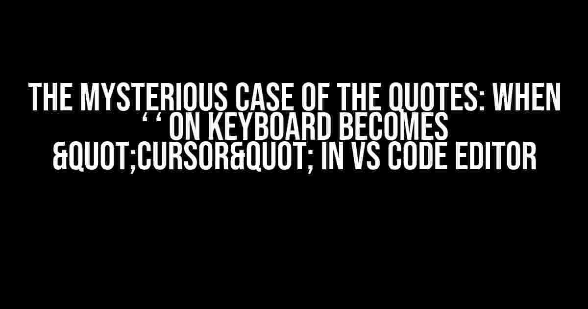 The Mysterious Case of the quotes: When ‘ ‘ on Keyboard Becomes "Cursor" in VS Code Editor