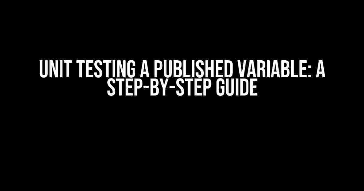 Unit Testing a Published Variable: A Step-by-Step Guide