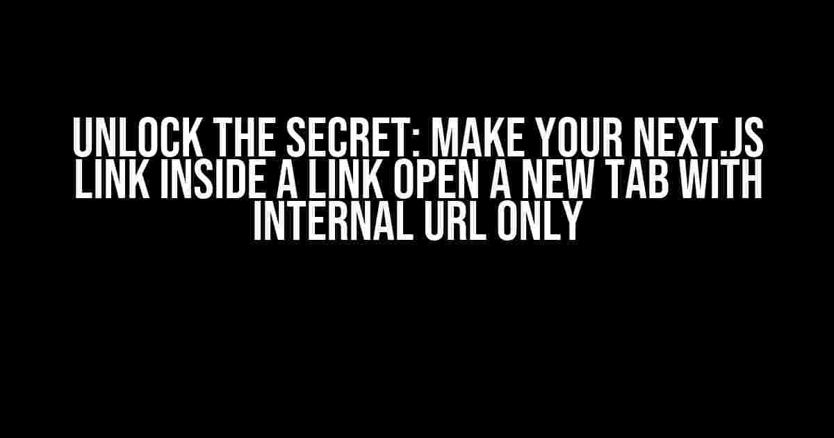 Unlock the Secret: Make Your Next.JS Link Inside a Link Open a New Tab with Internal URL Only