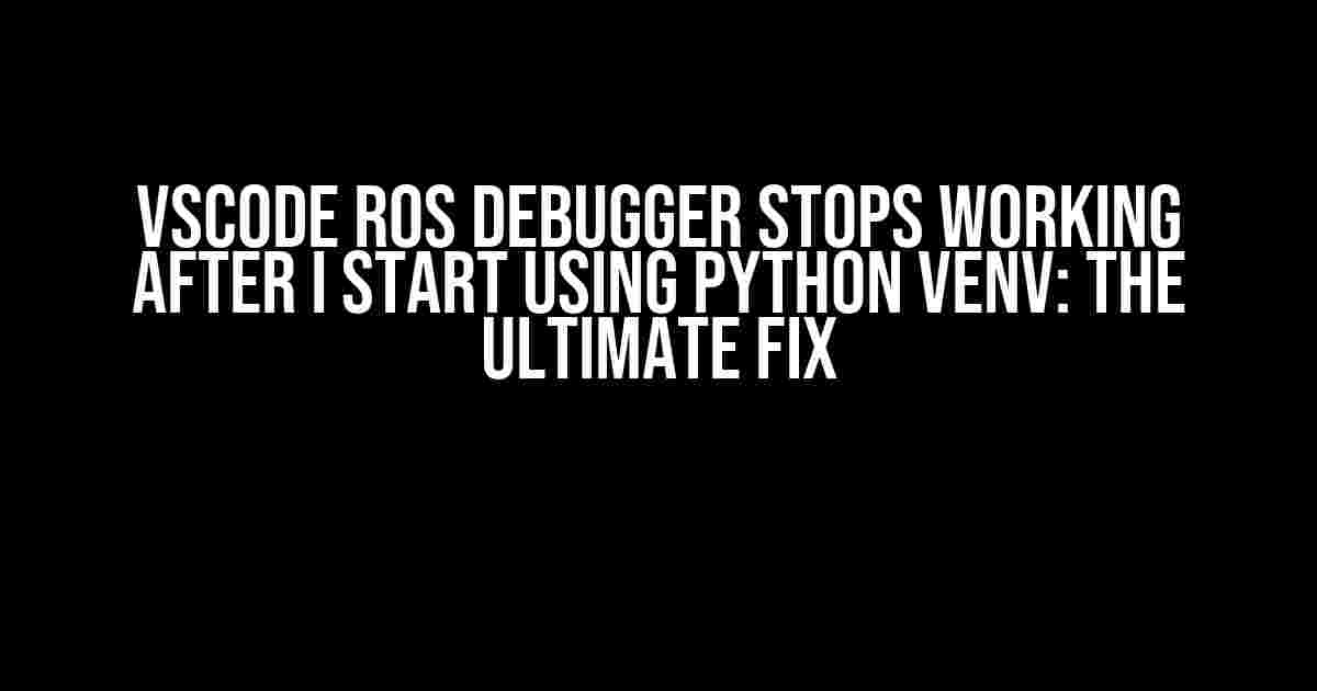 VSCode ROS Debugger stops working after I start using python venv: The Ultimate Fix