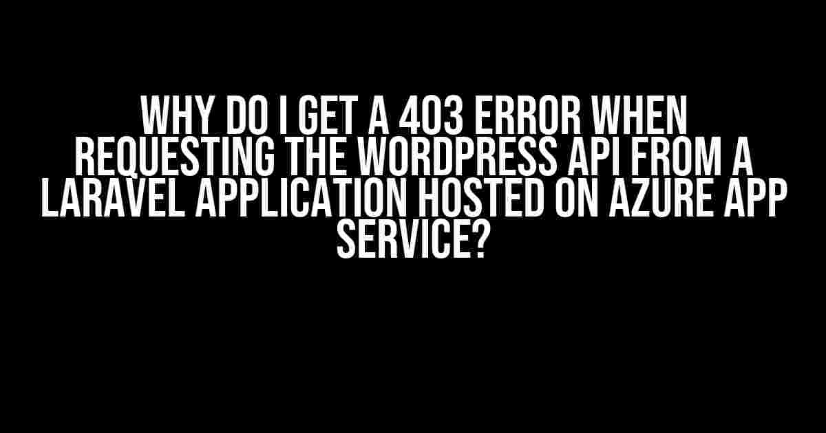 Why do I get a 403 error when requesting the WordPress API from a Laravel application hosted on Azure App Service?